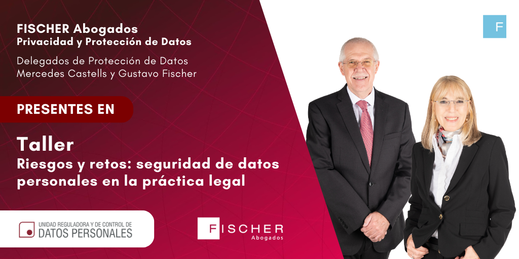 Fischer Abogados Privacidad y protección de datos. Delegados de Protección de Datos: Mercedes Castells y Gustavo Fischer. Presentes en: Taller "Riesgos y retos: seguridad de datos personales en la práctica legal". URCDP